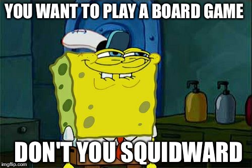 Don't You Squidward Meme | YOU WANT TO PLAY A BOARD GAME; DON'T YOU SQUIDWARD | image tagged in memes,dont you squidward | made w/ Imgflip meme maker