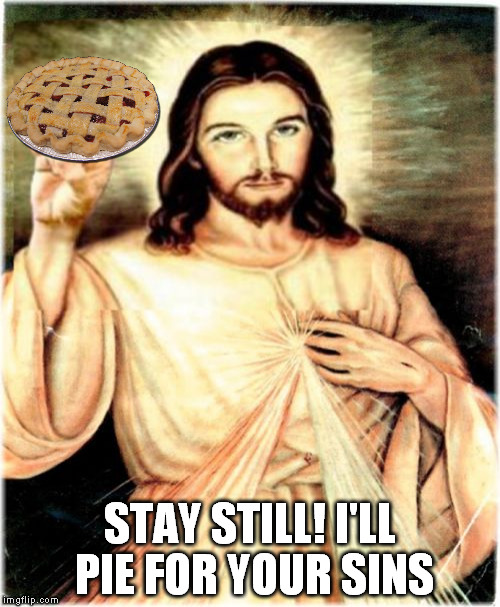 Repent or run for it! | STAY STILL! I'LL PIE FOR YOUR SINS | image tagged in memes,metal jesus | made w/ Imgflip meme maker