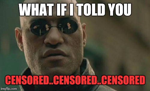 censorship is on the rise worldwide,how long until our memes are censored? | WHAT IF I TOLD YOU; CENSORED..CENSORED..CENSORED | image tagged in memes,matrix morpheus,politics,police state,censorship,religious freedom | made w/ Imgflip meme maker