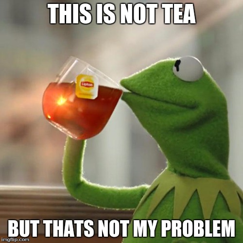 But That's None Of My Business Meme | THIS IS NOT TEA; BUT THATS NOT MY PROBLEM | image tagged in memes,but thats none of my business,kermit the frog | made w/ Imgflip meme maker
