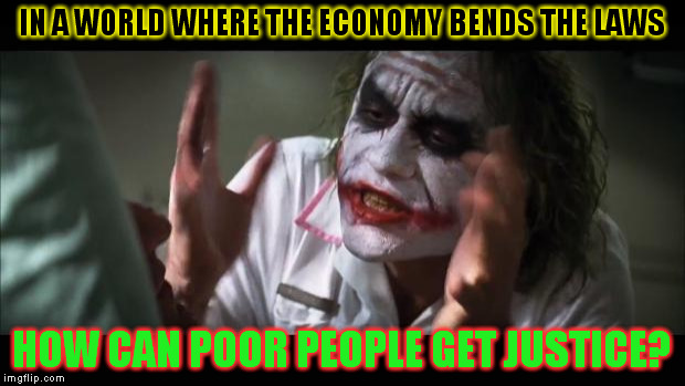 And everybody loses their minds Meme | IN A WORLD WHERE THE ECONOMY BENDS THE LAWS; HOW CAN POOR PEOPLE GET JUSTICE? | image tagged in memes,and everybody loses their minds | made w/ Imgflip meme maker