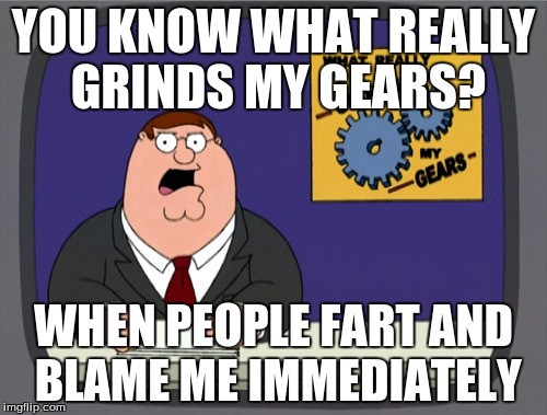 It is so annoying when they do this | YOU KNOW WHAT REALLY GRINDS MY GEARS? WHEN PEOPLE FART AND BLAME ME IMMEDIATELY | image tagged in memes,peter griffin news,funny,relatable | made w/ Imgflip meme maker