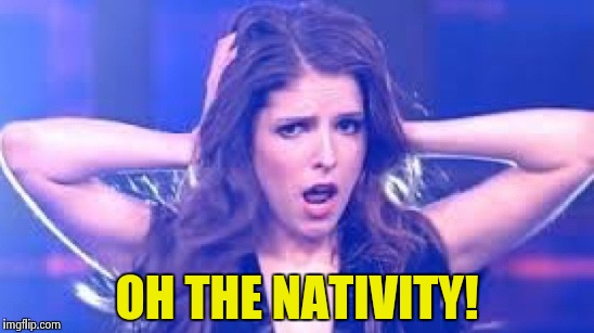 I don't believe it Anna | OH THE NATIVITY! | image tagged in i don't believe it anna | made w/ Imgflip meme maker