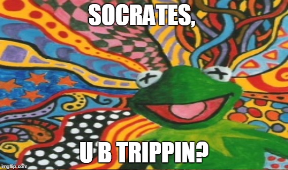 SOCRATES, U B TRIPPIN? | made w/ Imgflip meme maker