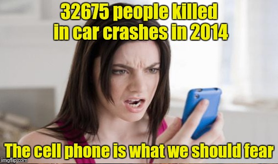 32675 people killed in car crashes in 2014 The cell phone is what we should fear | made w/ Imgflip meme maker