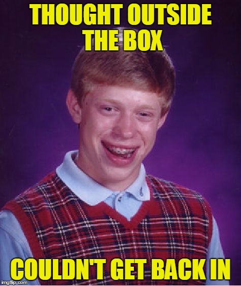 Bad Luck Brian Meme | THOUGHT OUTSIDE THE BOX COULDN'T GET BACK IN | image tagged in memes,bad luck brian | made w/ Imgflip meme maker