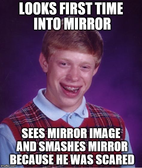 Bad Luck Brian Meme | LOOKS FIRST TIME INTO MIRROR; SEES MIRROR IMAGE AND SMASHES MIRROR BECAUSE HE WAS SCARED | image tagged in memes,bad luck brian | made w/ Imgflip meme maker