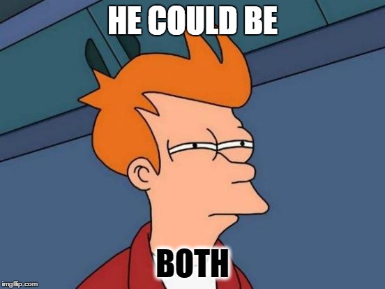 Futurama Fry Meme | HE COULD BE BOTH | image tagged in memes,futurama fry | made w/ Imgflip meme maker