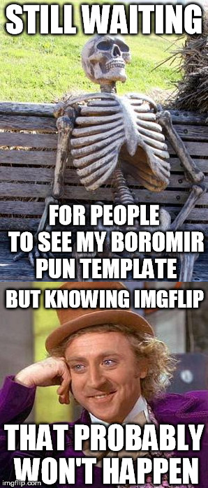 STILL WAITING FOR PEOPLE TO SEE MY BOROMIR PUN TEMPLATE BUT KNOWING IMGFLIP THAT PROBABLY WON'T HAPPEN | made w/ Imgflip meme maker