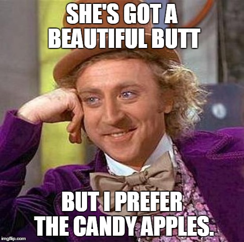 Creepy Condescending Wonka | SHE'S GOT A BEAUTIFUL BUTT; BUT I PREFER THE CANDY APPLES. | image tagged in memes,creepy condescending wonka | made w/ Imgflip meme maker