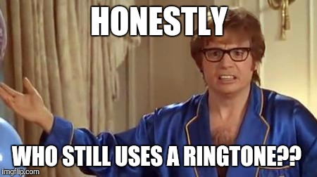 Austin Powers Honestly Meme | HONESTLY; WHO STILL USES A RINGTONE?? | image tagged in memes,austin powers honestly | made w/ Imgflip meme maker