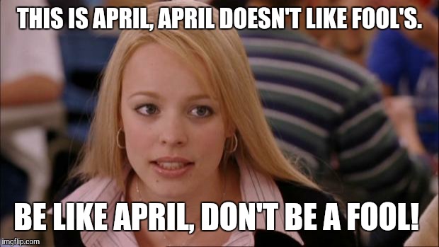 Its Not Going To Happen | THIS IS APRIL, APRIL DOESN'T LIKE FOOL'S. BE LIKE APRIL, DON'T BE A FOOL! | image tagged in memes,its not going to happen | made w/ Imgflip meme maker