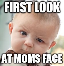 Skeptical Baby | FIRST LOOK; AT MOMS FACE | image tagged in memes,skeptical baby | made w/ Imgflip meme maker