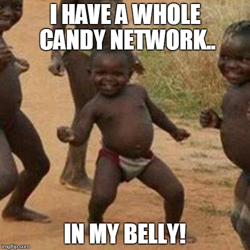 Third World Success Kid Meme | I HAVE A WHOLE CANDY NETWORK.. IN MY BELLY! | image tagged in memes,third world success kid | made w/ Imgflip meme maker