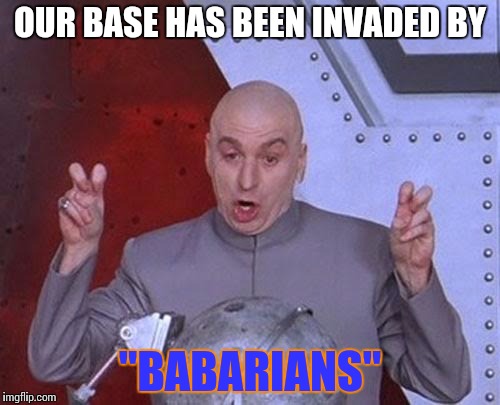Dr Evil Laser | OUR BASE HAS BEEN INVADED BY; "BABARIANS" | image tagged in memes,dr evil laser | made w/ Imgflip meme maker
