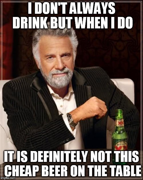 The Most Interesting Man In The World | I DON'T ALWAYS DRINK BUT WHEN I DO; IT IS DEFINITELY NOT THIS CHEAP BEER ON THE TABLE | image tagged in memes,the most interesting man in the world | made w/ Imgflip meme maker