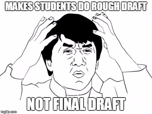 Jackie Chan WTF | MAKES STUDENTS DO ROUGH DRAFT; NOT FINAL DRAFT | image tagged in memes,jackie chan wtf | made w/ Imgflip meme maker