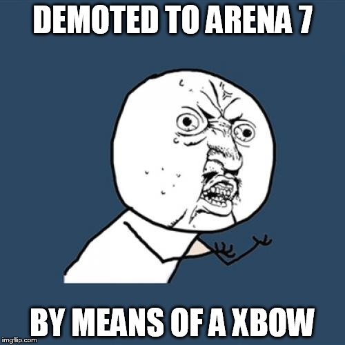 Y U No | DEMOTED TO ARENA 7; BY MEANS OF A XBOW | image tagged in memes,y u no | made w/ Imgflip meme maker