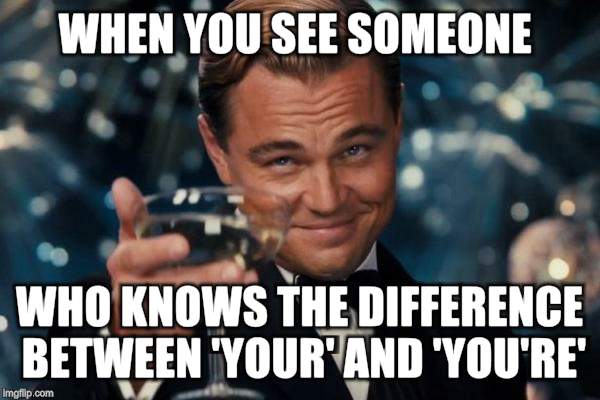 Leonardo Dicaprio Cheers Meme | WHEN YOU SEE SOMEONE; WHO KNOWS THE DIFFERENCE BETWEEN 'YOUR' AND 'YOU'RE' | image tagged in memes,leonardo dicaprio cheers | made w/ Imgflip meme maker
