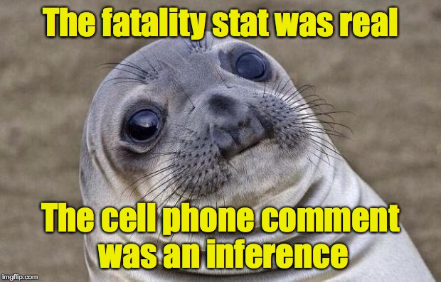 Awkward Moment Sealion Meme | The fatality stat was real The cell phone comment was an inference | image tagged in memes,awkward moment sealion | made w/ Imgflip meme maker