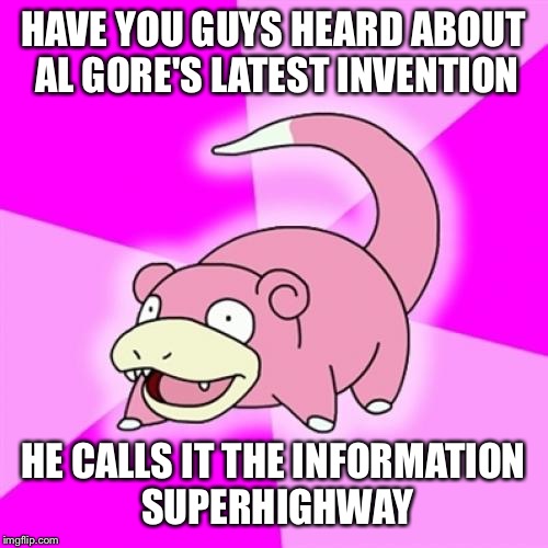 Slowpoke | HAVE YOU GUYS HEARD ABOUT AL GORE'S LATEST INVENTION; HE CALLS IT THE INFORMATION SUPERHIGHWAY | image tagged in memes,slowpoke | made w/ Imgflip meme maker