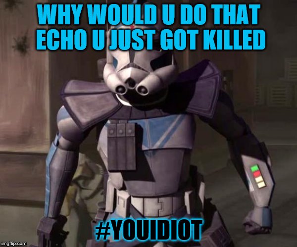 star wars arc trooper | WHY WOULD U DO THAT ECHO U JUST GOT KILLED; #YOUIDIOT | image tagged in star wars arc trooper | made w/ Imgflip meme maker
