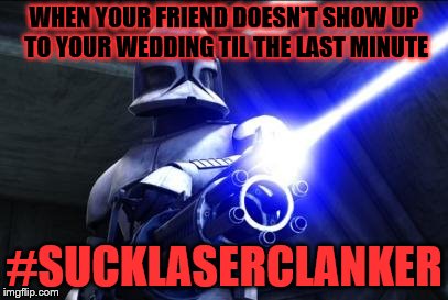 star wars  | WHEN YOUR FRIEND DOESN'T SHOW UP TO YOUR WEDDING TIL THE LAST MINUTE; #SUCKLASERCLANKER | image tagged in star wars | made w/ Imgflip meme maker