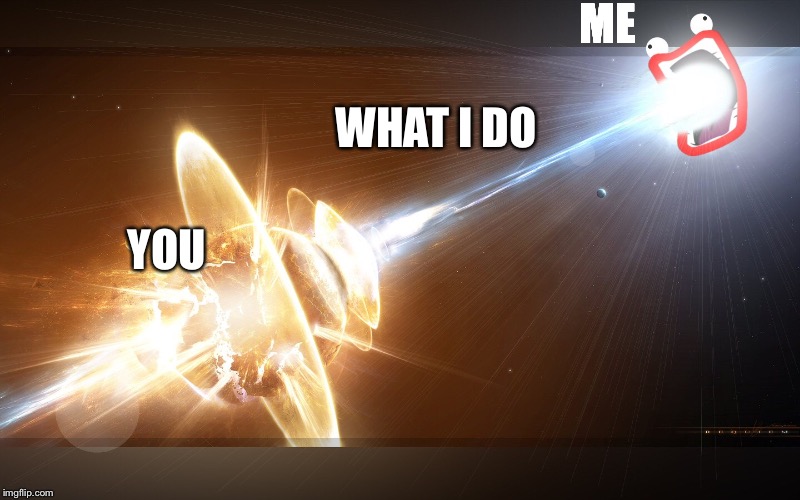 ME; WHAT I DO; YOU | image tagged in explosion | made w/ Imgflip meme maker