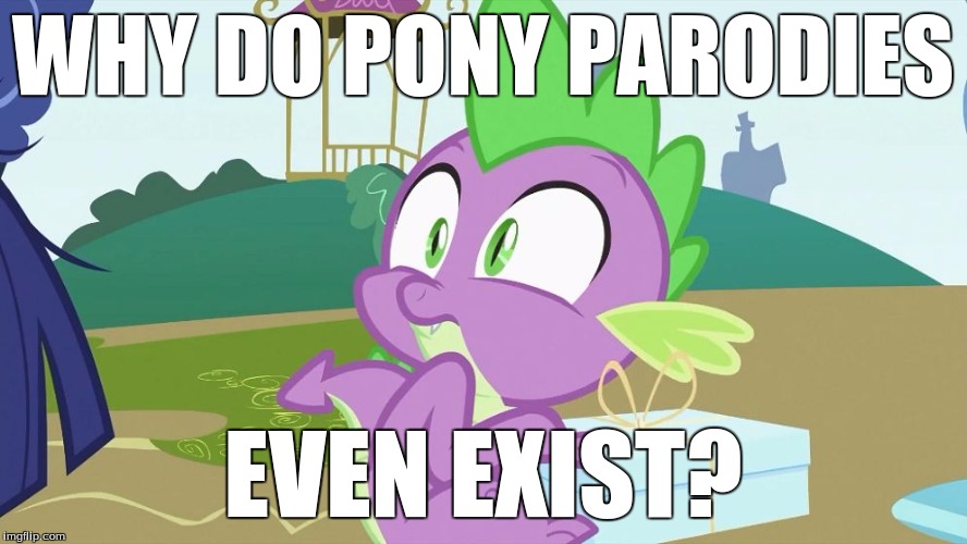 Spike creeped out! | WHY DO PONY PARODIES EVEN EXIST? | image tagged in spike creeped out | made w/ Imgflip meme maker