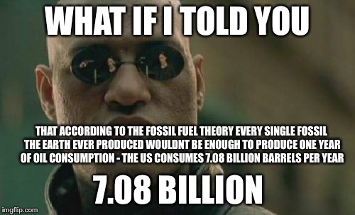 Matrix Morpheus Meme | WHAT IF I TOLD YOU THAT ACCORDING TO THE FOSSIL FUEL THEORY EVERY SINGLE FOSSIL THE EARTH EVER PRODUCED WOULDNT BE ENOUGH TO PRODUCE ONE YEA | image tagged in memes,matrix morpheus | made w/ Imgflip meme maker