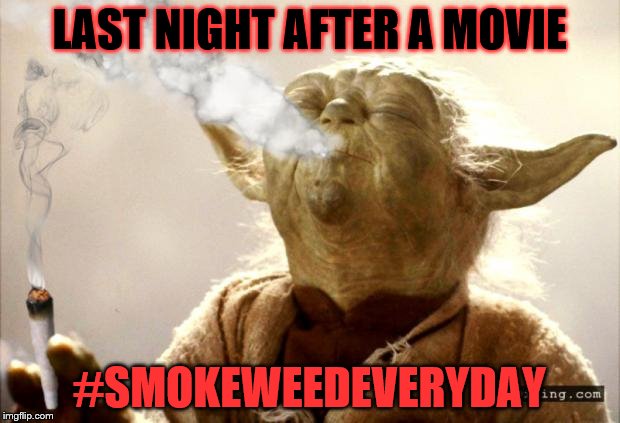 Star Wars meme... | LAST NIGHT AFTER A MOVIE; #SMOKEWEEDEVERYDAY | image tagged in star wars meme | made w/ Imgflip meme maker