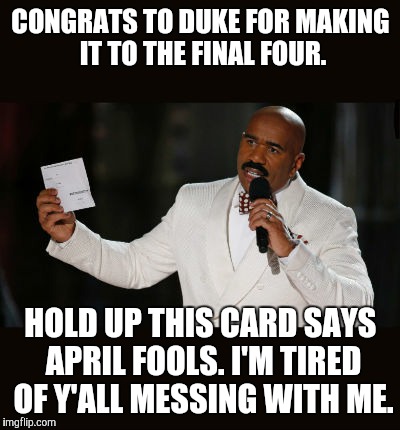 Wrong Answer Steve Harvey | CONGRATS TO DUKE FOR MAKING IT TO THE FINAL FOUR. HOLD UP THIS CARD SAYS APRIL FOOLS. I'M TIRED OF Y'ALL MESSING WITH ME. | image tagged in wrong answer steve harvey | made w/ Imgflip meme maker