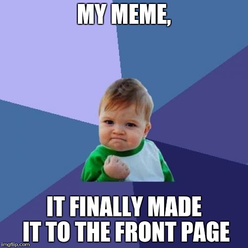 Success Kid | MY MEME, IT FINALLY MADE IT TO THE FRONT PAGE | image tagged in memes,success kid | made w/ Imgflip meme maker