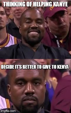 Kanye Smile Then Sad | THINKING OF HELPING KANYE; DECIDE IT'S BETTER TO GIVE TO KENYA | image tagged in kanye smile then sad | made w/ Imgflip meme maker