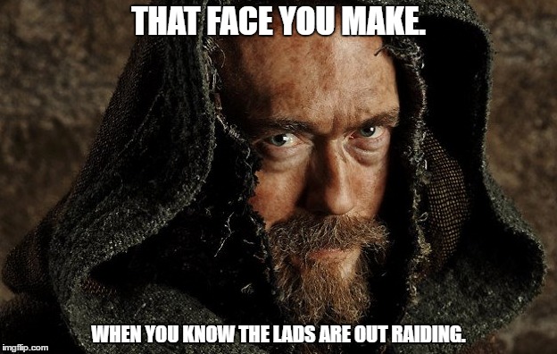 Dirty Bastard. | THAT FACE YOU MAKE. WHEN YOU KNOW THE LADS ARE OUT RAIDING. | image tagged in vikings | made w/ Imgflip meme maker