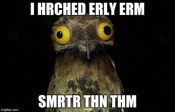 Weird Stuff I Do Potoo Meme | I HRCHED ERLY ERM; SMRTR THN THM | image tagged in memes,weird stuff i do potoo | made w/ Imgflip meme maker