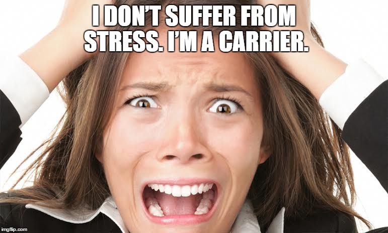 stress | I DON’T SUFFER FROM STRESS. I’M A CARRIER. | image tagged in stress,frazzled,funny memes | made w/ Imgflip meme maker