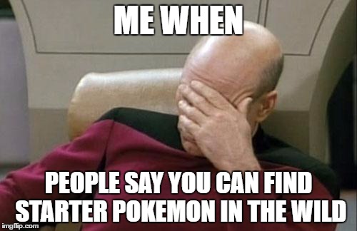 Captain Picard Facepalm | ME WHEN; PEOPLE SAY YOU CAN FIND STARTER POKEMON IN THE WILD | image tagged in memes,captain picard facepalm | made w/ Imgflip meme maker