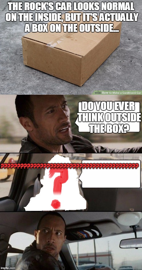 The Rock Driving | THE ROCK'S CAR LOOKS NORMAL ON THE INSIDE, BUT IT'S ACTUALLY A BOX ON THE OUTSIDE... DO YOU EVER THINK OUTSIDE THE BOX? ?????????????????????????????????????????? | image tagged in the rock driving,memes,gone,box,invisable,car | made w/ Imgflip meme maker