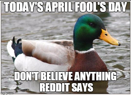 Actual Advice Mallard Meme | TODAY'S APRIL FOOL'S DAY; DON'T BELIEVE ANYTHING REDDIT SAYS | image tagged in memes,actual advice mallard,AdviceAnimals | made w/ Imgflip meme maker