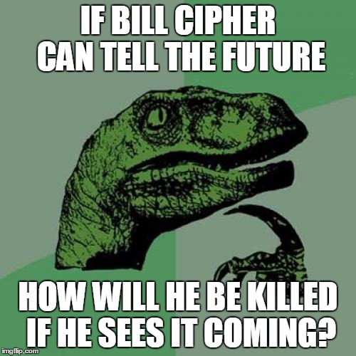 Philosoraptor | IF BILL CIPHER CAN TELL THE FUTURE; HOW WILL HE BE KILLED IF HE SEES IT COMING? | image tagged in memes,philosoraptor | made w/ Imgflip meme maker