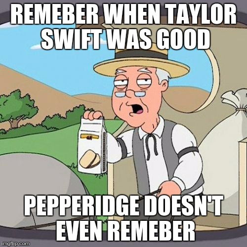 Pepperidge Farm Remembers Meme | REMEBER WHEN TAYLOR SWIFT WAS GOOD; PEPPERIDGE DOESN'T EVEN REMEBER | image tagged in memes,pepperidge farm remembers | made w/ Imgflip meme maker