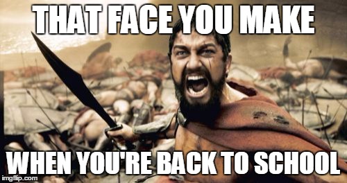 Sparta Leonidas Meme | THAT FACE YOU MAKE; WHEN YOU'RE BACK TO SCHOOL | image tagged in memes,sparta leonidas | made w/ Imgflip meme maker
