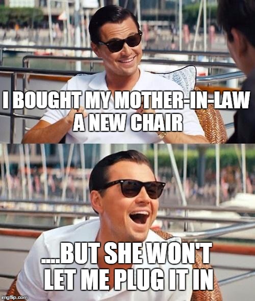 Leonardo Dicaprio Wolf Of Wall Street Meme | I BOUGHT MY MOTHER-IN-LAW A NEW CHAIR; ....BUT SHE WON'T LET ME PLUG IT IN | image tagged in memes,leonardo dicaprio wolf of wall street | made w/ Imgflip meme maker
