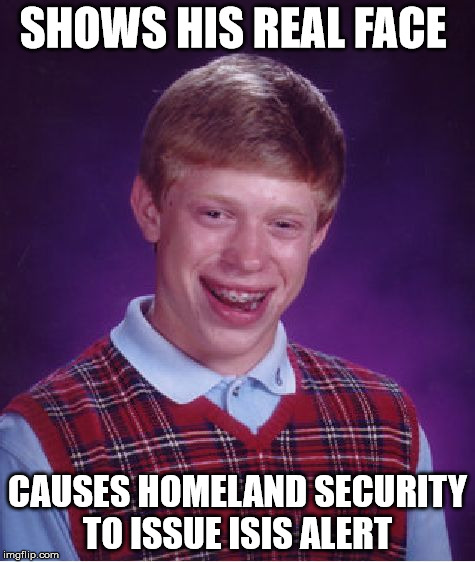 Bad luck Brian alert  | SHOWS HIS REAL FACE; CAUSES HOMELAND SECURITY TO ISSUE ISIS ALERT | image tagged in memes,bad luck brian | made w/ Imgflip meme maker