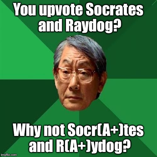 High Expectations Asian Father Meme | You upvote Socrates and Raydog? Why not Socr(A+)tes and R(A+)ydog? | image tagged in memes,high expectations asian father | made w/ Imgflip meme maker