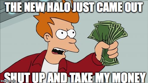 Shut Up And Take My Money Fry | THE NEW HALO JUST CAME OUT; SHUT UP AND TAKE MY MONEY | image tagged in memes,shut up and take my money fry | made w/ Imgflip meme maker