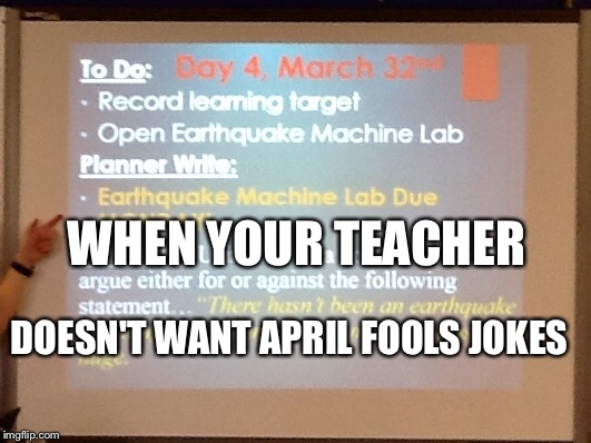 March 32 | WHEN YOUR TEACHER; DOESN'T WANT APRIL FOOLS JOKES | image tagged in april fools | made w/ Imgflip meme maker