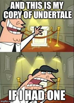 This Is Where I'd Put My Trophy If I Had One | AND THIS IS MY COPY OF UNDERTALE; IF I HAD ONE | image tagged in memes,this is where i'd put my trophy if i had one | made w/ Imgflip meme maker