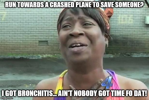 Sweet Brown | RUN TOWARDS A CRASHED PLANE TO SAVE SOMEONE? I GOT BRONCHITIS... AIN'T NOBODY GOT TIME FO DAT! | image tagged in sweet brown | made w/ Imgflip meme maker